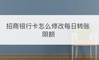 招商银行卡怎么修改每日转账限额