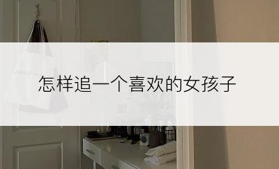 怎样追一个喜欢的女孩子