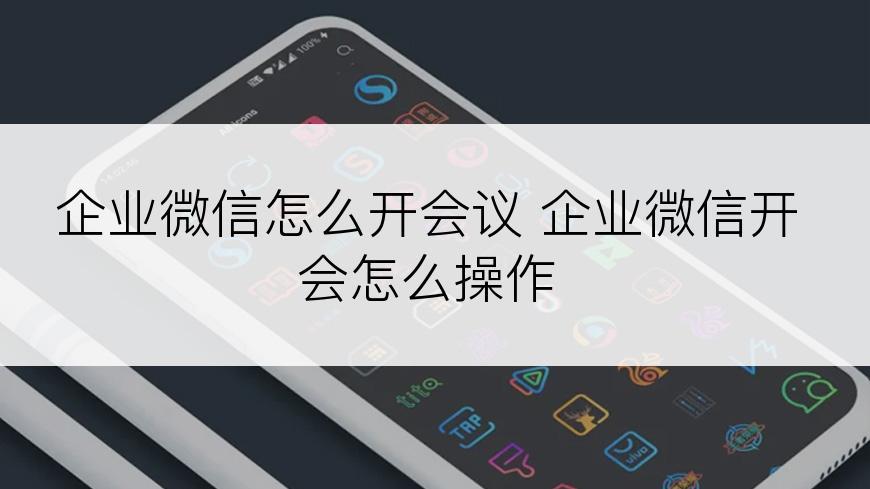 企业微信怎么开会议 企业微信开会怎么操作