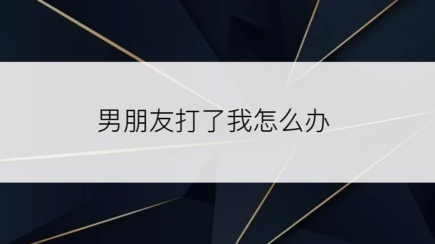 男朋友打了我怎么办