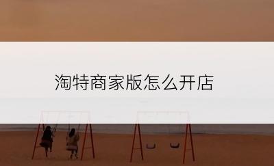 淘特商家版怎么开店