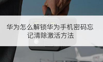 华为怎么解锁华为手机密码忘记清除激活方法