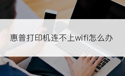 惠普打印机连不上wifi怎么办