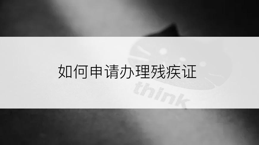 如何申请办理残疾证
