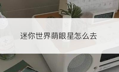 迷你世界萌眼星怎么去
