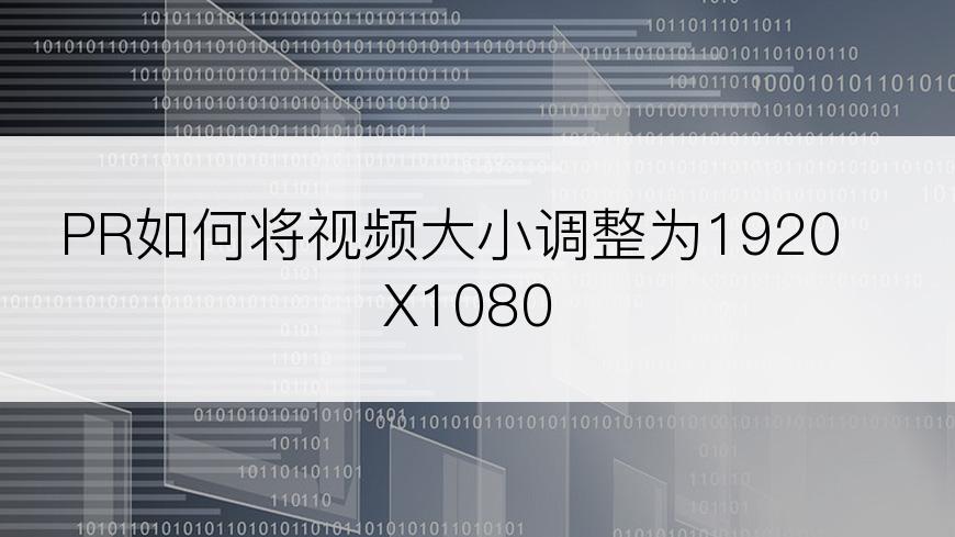 PR如何将视频大小调整为1920X1080