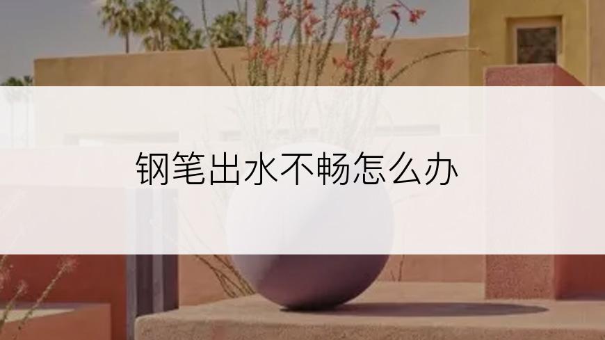 钢笔出水不畅怎么办