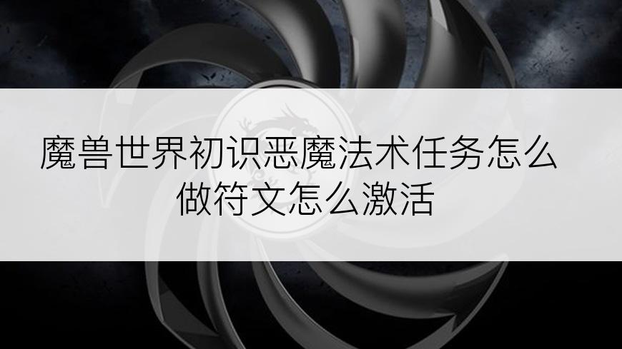 魔兽世界初识恶魔法术任务怎么做符文怎么激活