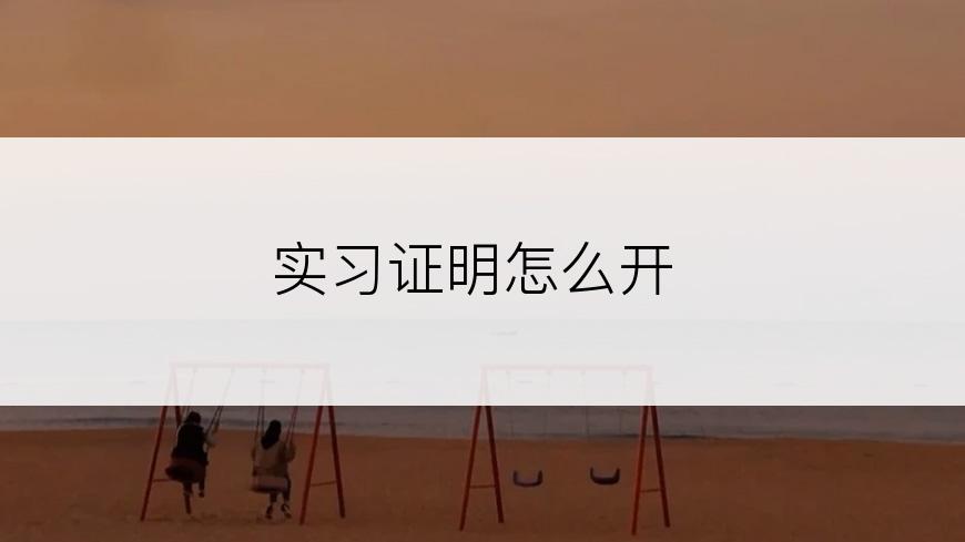 实习证明怎么开