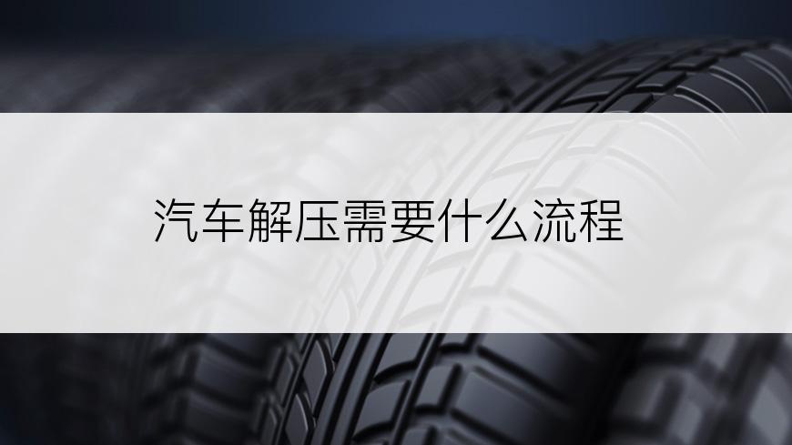 汽车解压需要什么流程