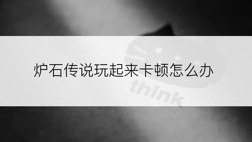 炉石传说玩起来卡顿怎么办