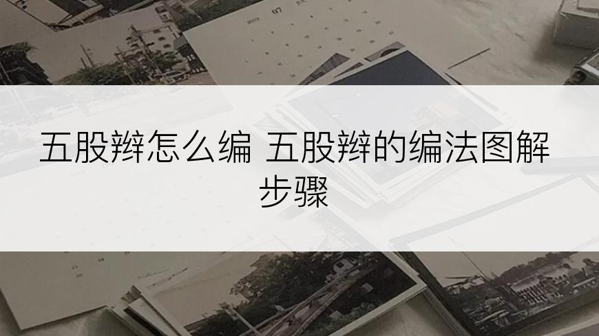五股辫怎么编 五股辫的编法图解步骤