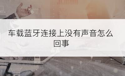 车载蓝牙连接上没有声音怎么回事