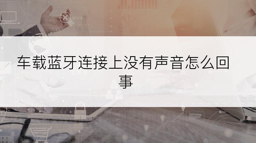 车载蓝牙连接上没有声音怎么回事