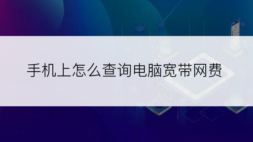 手机上怎么查询电脑宽带网费
