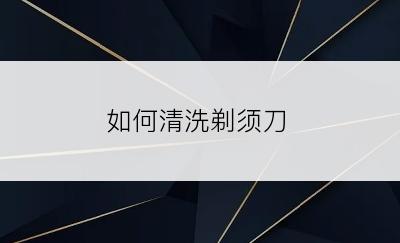 如何清洗剃须刀