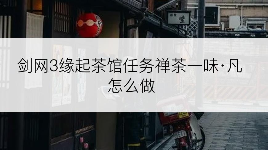 剑网3缘起茶馆任务禅茶一味·凡怎么做