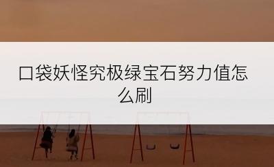 口袋妖怪究极绿宝石努力值怎么刷