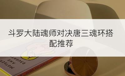 斗罗大陆魂师对决唐三魂环搭配推荐