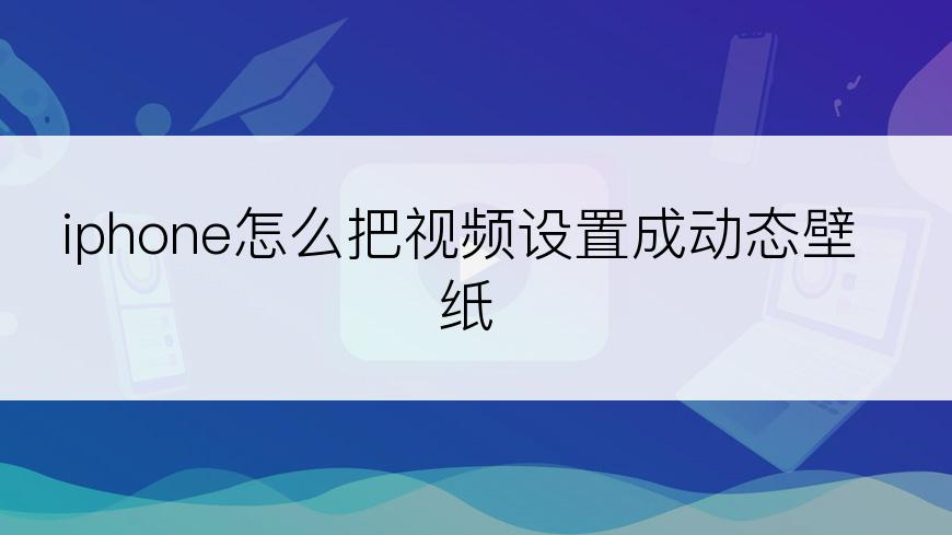 iphone怎么把视频设置成动态壁纸
