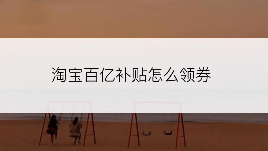 淘宝百亿补贴怎么领券