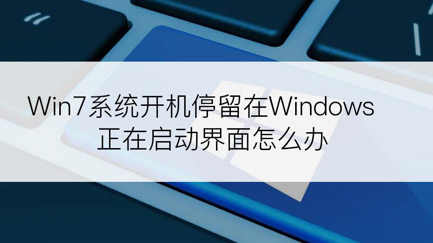 Win7系统开机停留在Windows正在启动界面怎么办