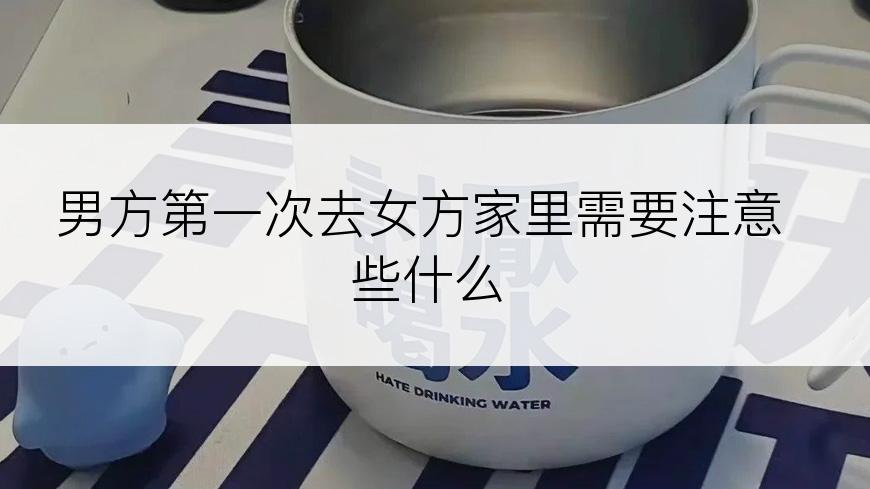 男方第一次去女方家里需要注意些什么