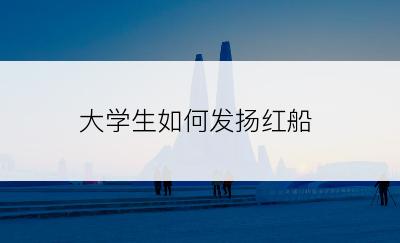 大学生如何发扬红船