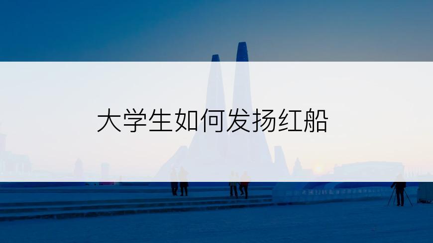大学生如何发扬红船