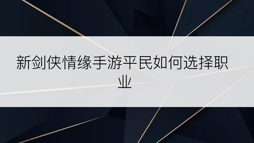 新剑侠情缘手游平民如何选择职业