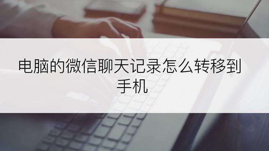 电脑的微信聊天记录怎么转移到手机