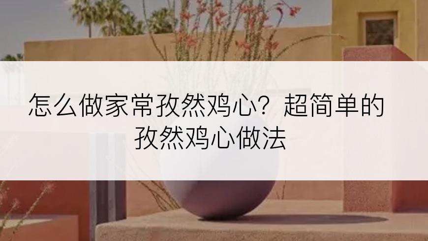 怎么做家常孜然鸡心？超简单的孜然鸡心做法