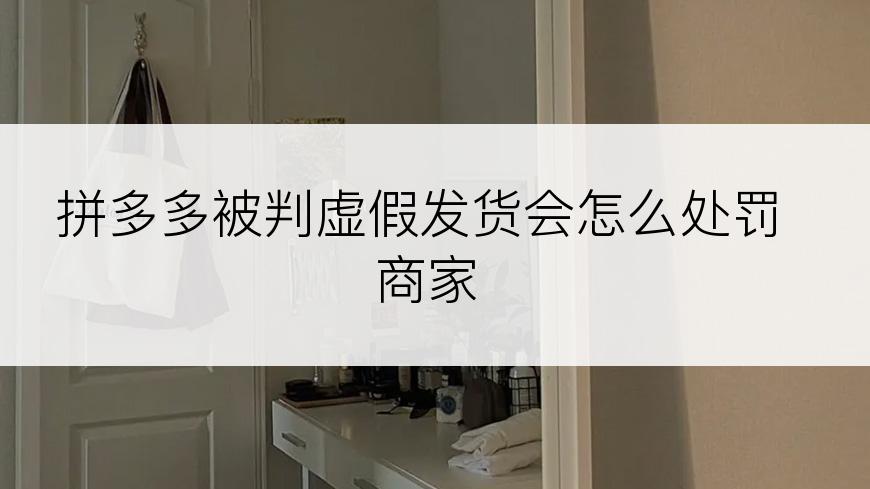 拼多多被判虚假发货会怎么处罚商家