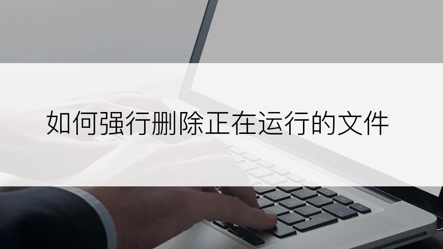 如何强行删除正在运行的文件