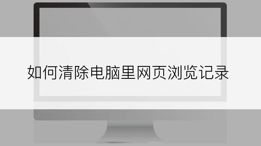 如何清除电脑里网页浏览记录