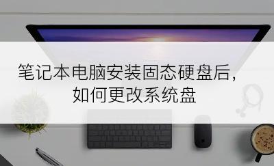 笔记本电脑安装固态硬盘后，如何更改系统盘