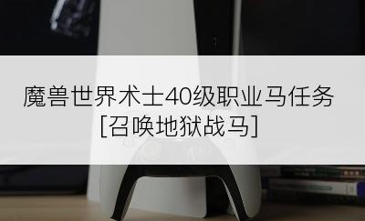 魔兽世界术士40级职业马任务[召唤地狱战马]