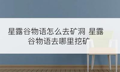 星露谷物语怎么去矿洞 星露谷物语去哪里挖矿