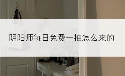 阴阳师每日免费一抽怎么来的
