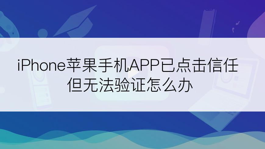 iPhone苹果手机APP已点击信任但无法验证怎么办