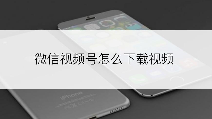 微信视频号怎么下载视频