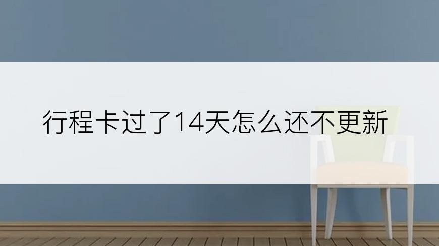 行程卡过了14天怎么还不更新