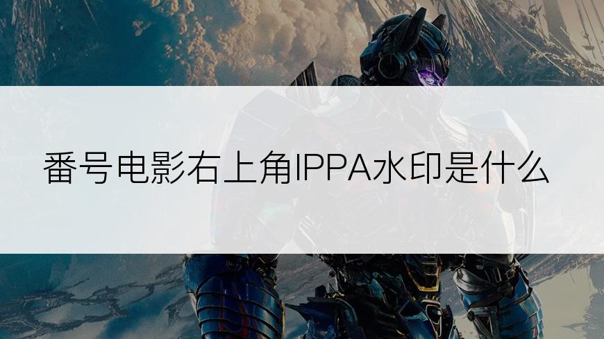 番号电影右上角IPPA水印是什么