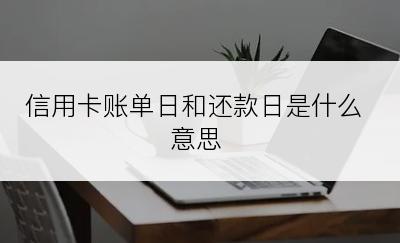 信用卡账单日和还款日是什么意思