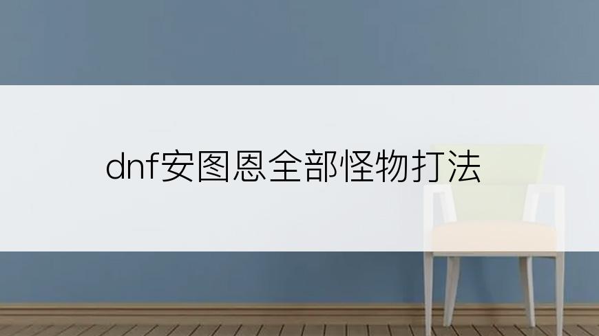 dnf安图恩全部怪物打法