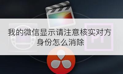 我的微信显示请注意核实对方身份怎么消除