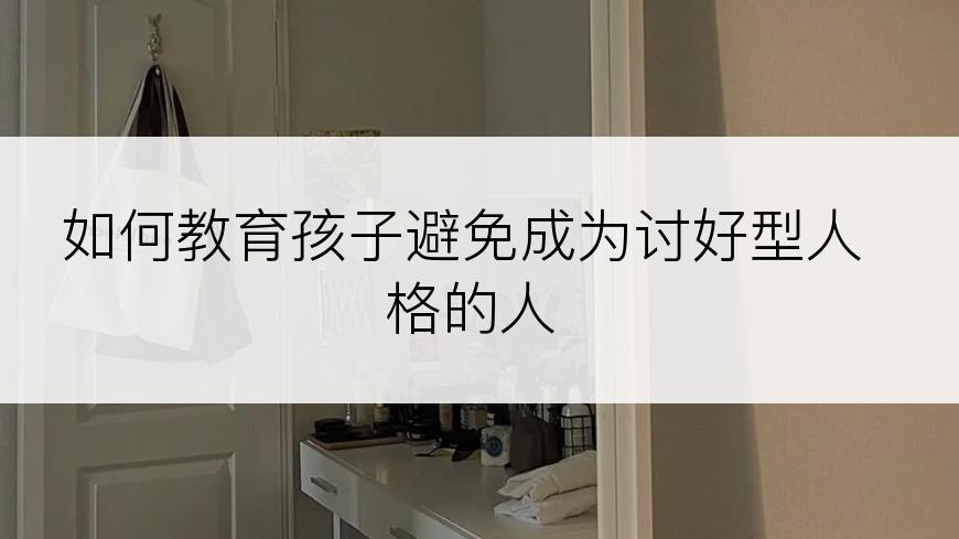 如何教育孩子避免成为讨好型人格的人