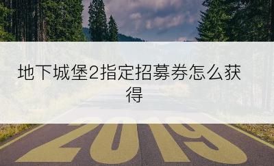 地下城堡2指定招募券怎么获得