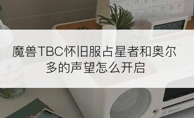 魔兽TBC怀旧服占星者和奥尔多的声望怎么开启