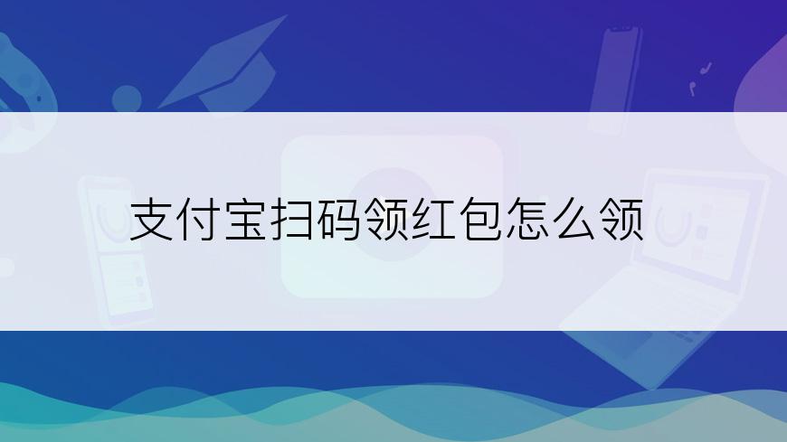 支付宝扫码领红包怎么领